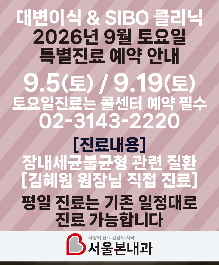 9월5일 토요일, 9월 19일 토요일 대변이식 & SIBO 클리닉 예약 안내 토요일 대변이식 & SIBO 관련 진료예약을 원하시는 분들을 위해 토요일 예약을 실시합니다. 콜센터를 통해 예약 가능합니다. 진료내용_ 장내세균불균형 관련 질환 *김혜원 원장님 직접 진료 본원은 불필요한 검사를 최대한 줄이기 위해 수소호기 검사를 시행하고 있지 않습니다. 자세한 사항은 콜센터로 문의 부탁드립니다. 콜센터_ 02-3143-2220